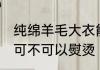 纯绵羊毛大衣能熨烫吗 纯绵羊毛大衣可不可以熨烫