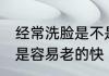 经常洗脸是不是容易老 经常洗脸是不是容易老的快