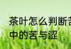 茶叶怎么判断苦涩不苦 如何认知茶叶中的苦与涩