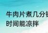 牛肉片煮几分钟能凉拌 牛肉片煮多长时间能凉拌