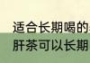 适合长期喝的养肝茶有哪些 有什么养肝茶可以长期喝