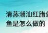 清蒸潮汕红腊鱼的做法 潮汕清蒸红腊鱼是怎么做的