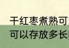 干红枣煮熟可以存放多久 干红枣煮熟可以存放多长时间