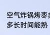 空气炸锅烤枣多久能熟 空气炸锅烤枣多长时间能熟