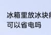 冰箱里放冰块能省电吗 冰箱里放冰块可以省电吗