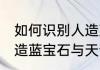 如何识别人造蓝宝石与天然蓝宝石 人造蓝宝石与天然蓝宝石有什么不同呢