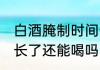 白酒腌制时间长了能吃吗 白酒放时间长了还能喝吗