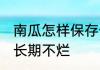 南瓜怎样保存长期不烂 南瓜如何保存长期不烂