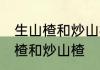 生山楂和炒山楂的区别 如何区别生山楂和炒山楂