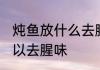 炖鱼放什么去腥味 炖鱼放哪些东西可以去腥味