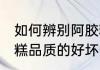 如何辨别阿胶糕的好坏 怎样辨别阿胶糕品质的好坏呢