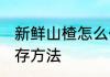 新鲜山楂怎么保存家里 鲜山楂长期保存方法