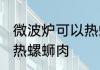 微波炉可以热螺蛳肉吗 微波炉能不能热螺蛳肉