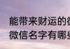 能带来财运的微信名字 能带来财运的微信名字有哪些