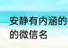 安静有内涵的微信名 盘点安静有内涵的微信名