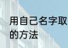 用自己名字取网名 用自己名字取网名的方法