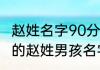 赵姓名字90分以上的男孩 简单又好听的赵姓男孩名字