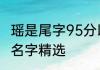 瑶是尾字95分以上的名字 瑶是尾字的名字精选