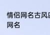 情侣网名古风四字简单 唯美古风情侣网名