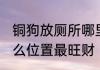 铜狗放厕所哪里最旺财 铜狗放厕所什么位置最旺财