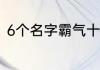 6个名字霸气十足 六字名字霸气十足