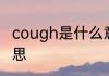 cough是什么意思 cough的中文的意思