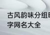 古风韵味分组昵称三字 古风有韵味三字网名大全