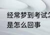 经常梦到考试怎么回事 经常梦见考试是怎么回事