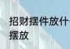 招财摆件放什么位置好 招财摆件如何摆放