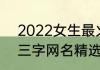 2022女生最火网名三个字 女生最火三字网名精选