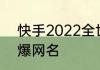 快手2022全世界最火网名 快手最火爆网名