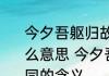 今夕吾躯归故土他朝君体也相同是什么意思 今夕吾躯归故土他朝君体也相同的含义