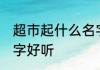 超市起什么名字最发财 超市起什么名字好听