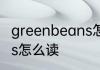 greenbeans怎么读 英语greenbeans怎么读