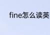 fine怎么读英语 单词fine怎么读