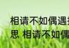 相请不如偶遇择日不如撞日是什么意思 相请不如偶遇择日不如撞日解释