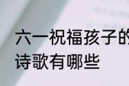 六一祝福孩子的诗歌 六一祝福孩子的诗歌有哪些