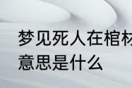 梦见死人在棺材里 梦见死人在棺材里意思是什么