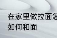 在家里做拉面怎么和面 在家里做拉面如何和面