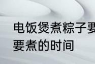 电饭煲煮粽子要煮多久 电饭煲煮粽子要煮的时间